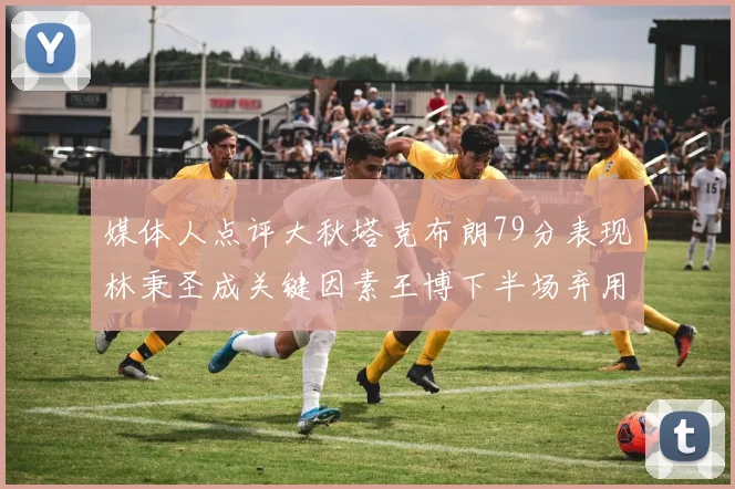 媒体人点评大秋塔克布朗79分表现林秉圣成关键因素王博下半场弃用孙铭徽引发热议